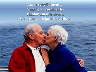 Amar sencillamente.  Amar generosamente. Hablar amablemente. Y el resto… dejárselo A Dios .   