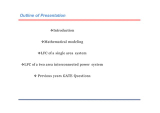 Outline of Presentation
Introduction
Mathematical modeling
LFC of a single area system
LFC of a two area interconnected power system
 Previous years GATE Questions
 