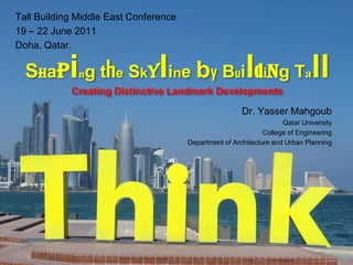 Tall Building Middle East Conference
19 – 22 June 2011
Doha, Qatar.

  Shap ng the Sky ine by Bui ding Ta
            i                   l                        l                    ll
            Creating Distinctive Landmark Developments

                                                        Dr. Yasser Mahgoub
                                                                     Qatar University
                                                               College of Engineering
                                       Department of Architecture and Urban Planning
 