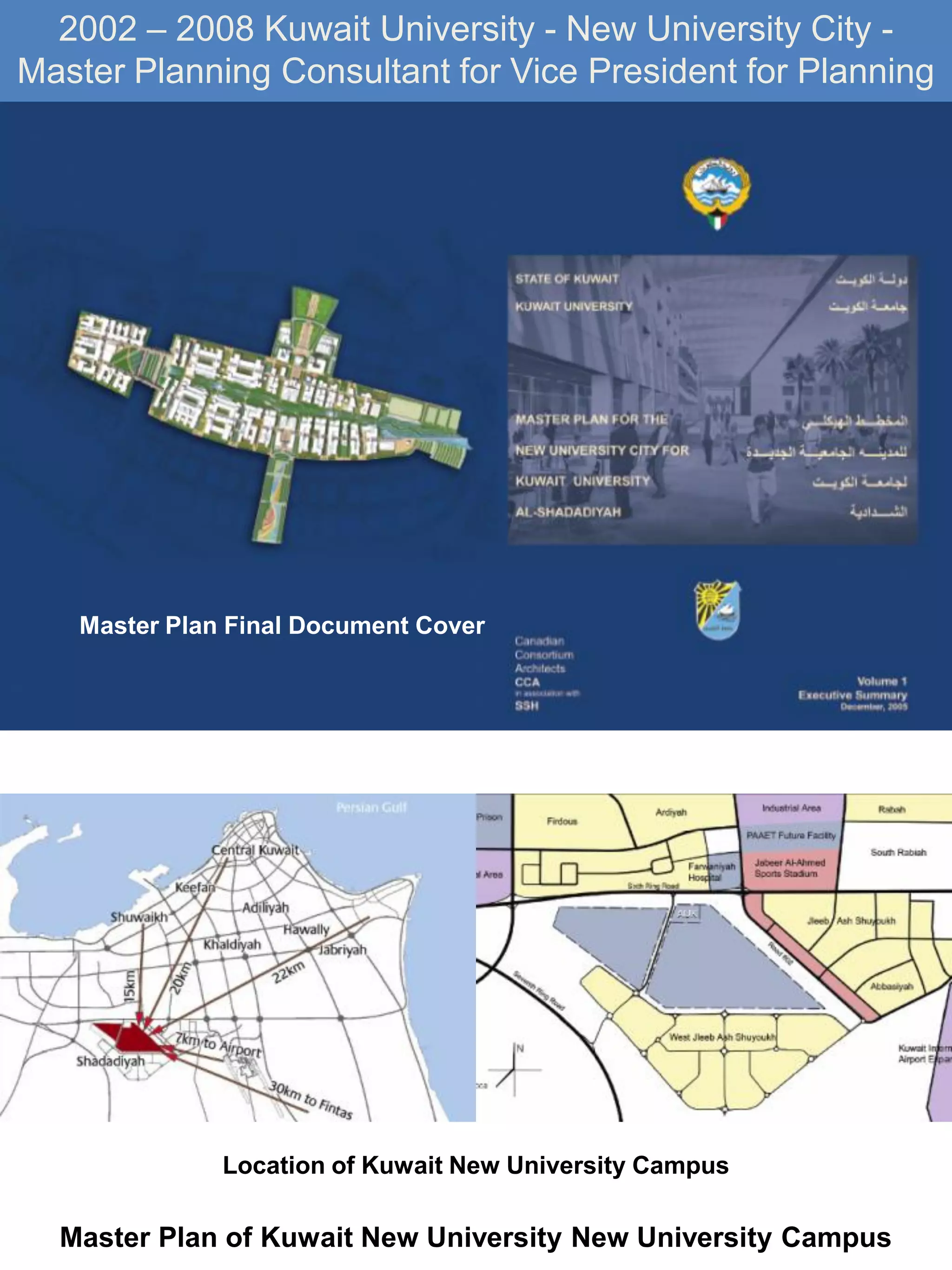 Location of Kuwait New University Campus
Master Plan of Kuwait New University New University Campus
2002 – 2008 Kuwait University - New University City -
Master Planning Consultant for Vice President for Planning
Master Plan Final Document Cover
 