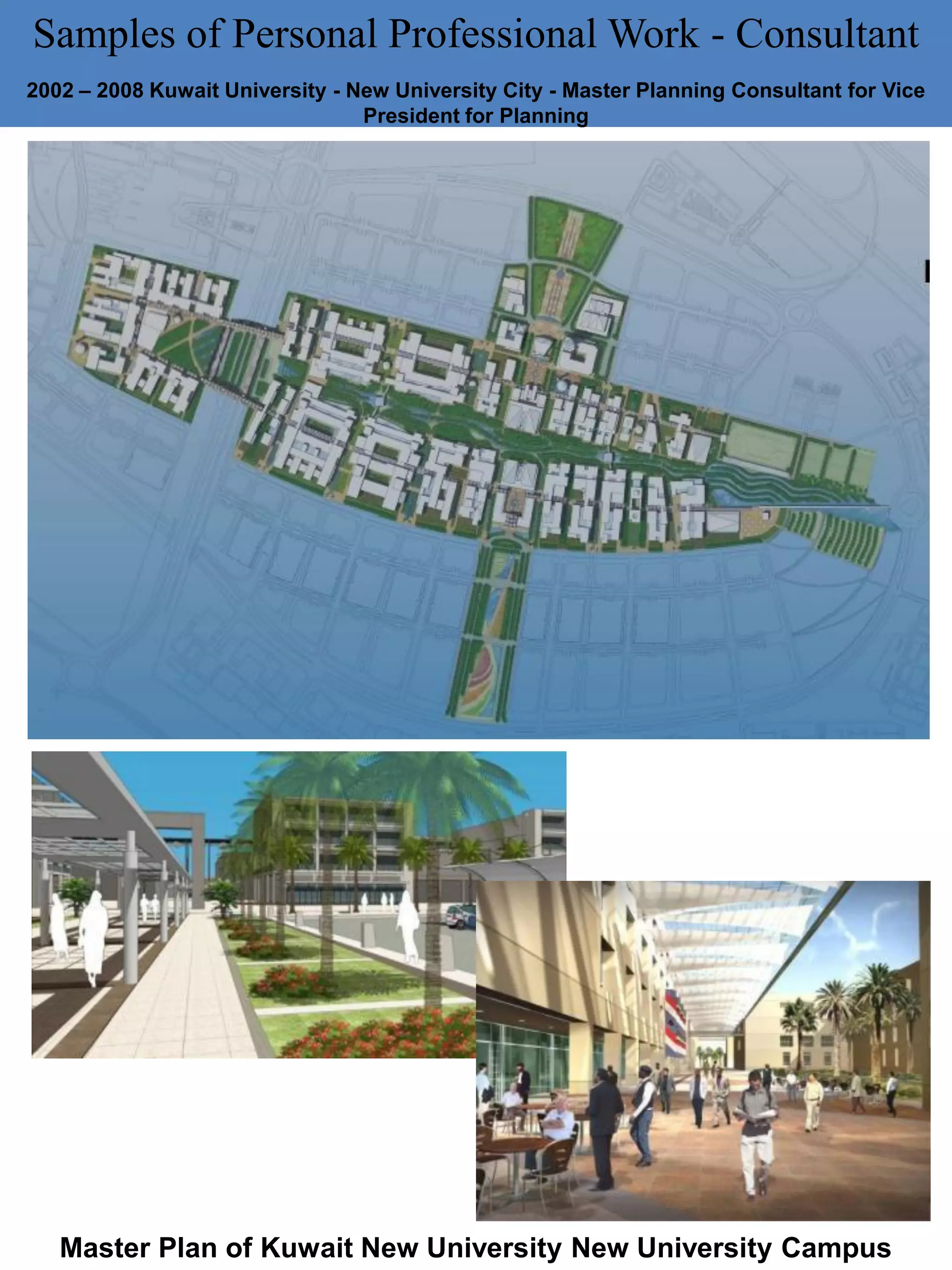 Samples of Personal Professional Work - Consultant
2002 – 2008 Kuwait University - New University City - Master Planning Consultant for Vice
President for Planning
Master Plan of Kuwait New University New University Campus
 