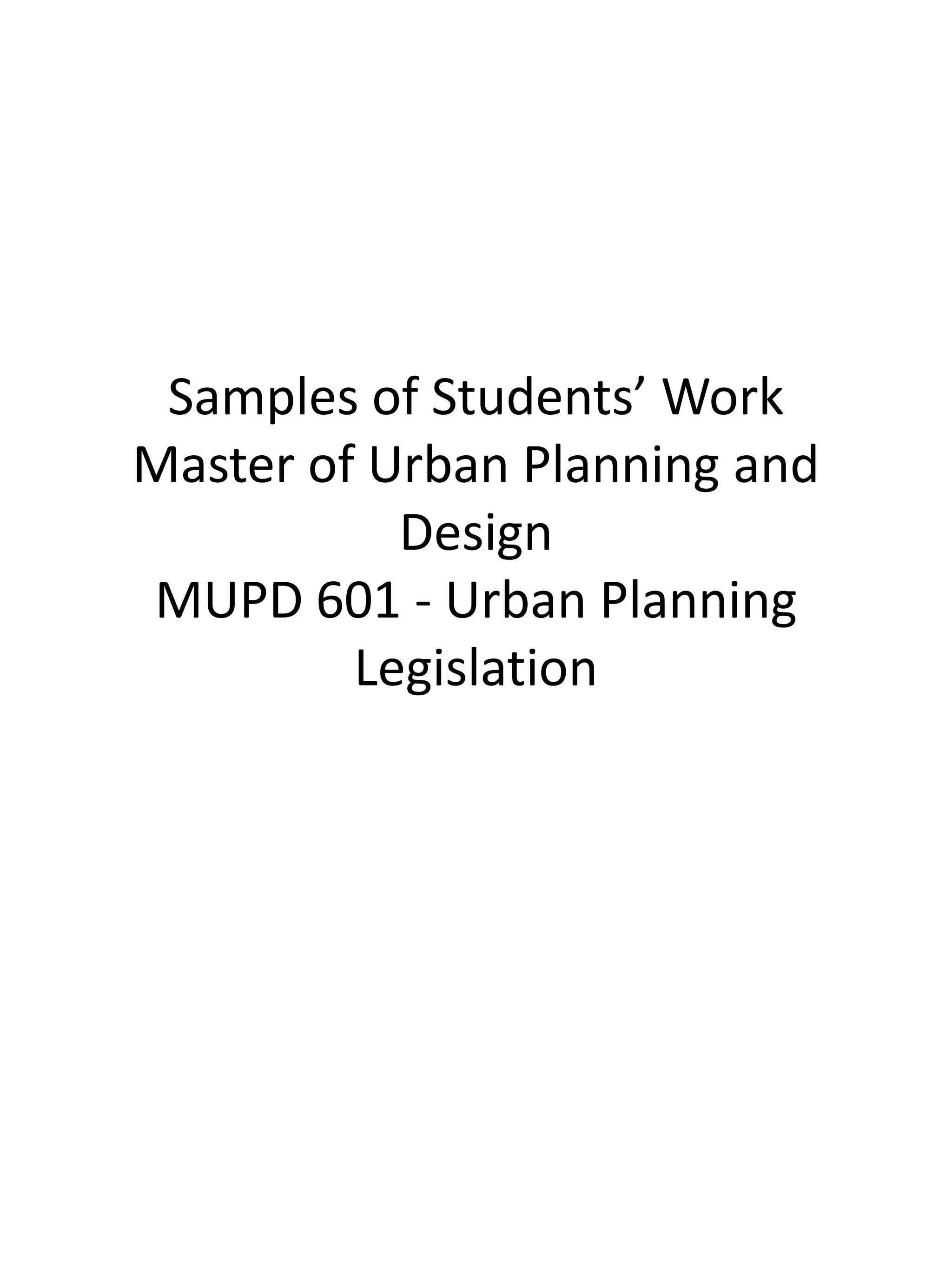 Samples of Students’ Work
Master of Urban Planning and
Design
MUPD 601 - Urban Planning
Legislation
 