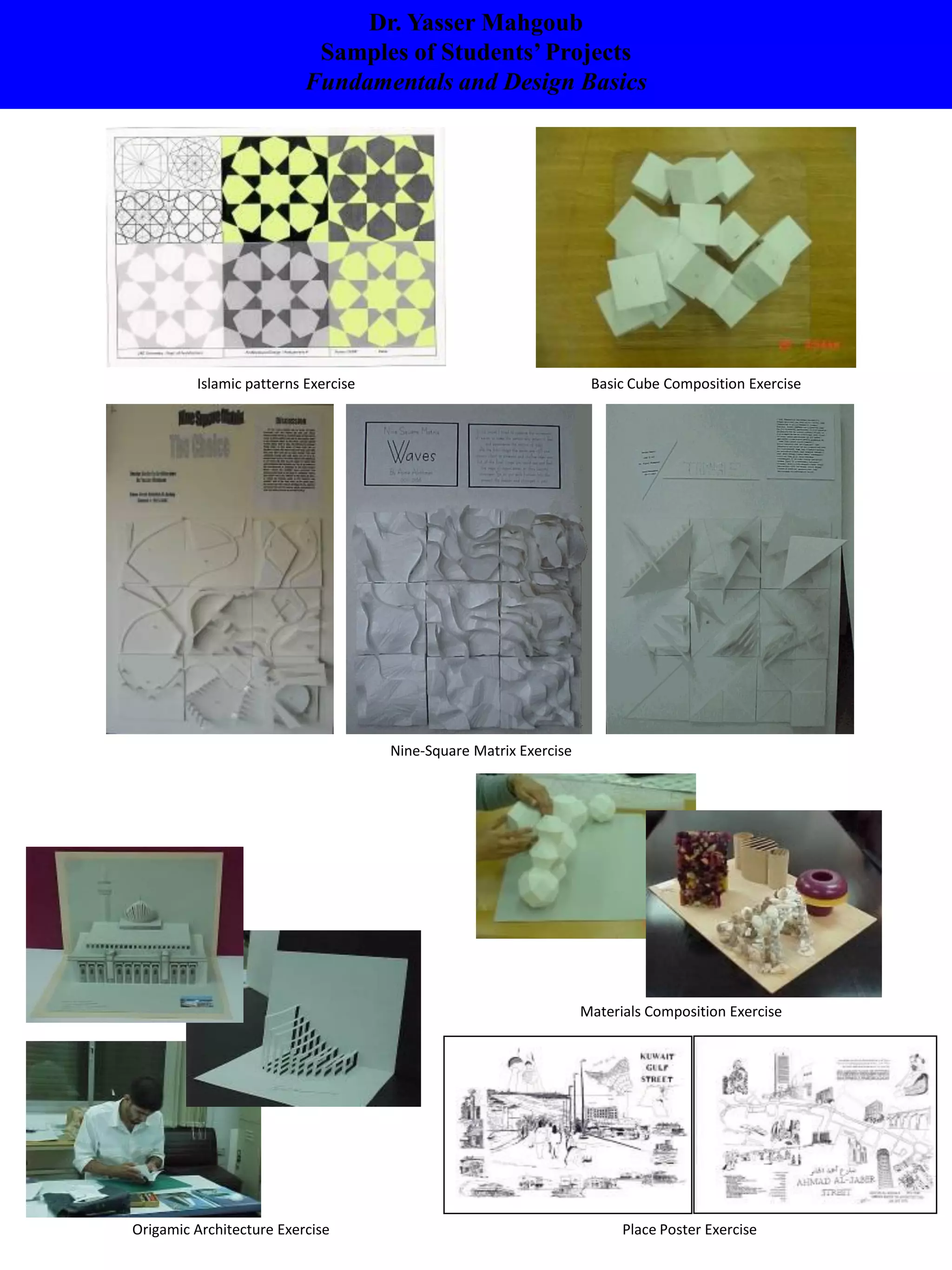 Dr. Yasser Mahgoub
Samples of Students’Projects
Fundamentals and Design Basics
Origamic Architecture Exercise Place Poster Exercise
Nine-Square Matrix Exercise
Materials Composition Exercise
Islamic patterns Exercise Basic Cube Composition Exercise
 