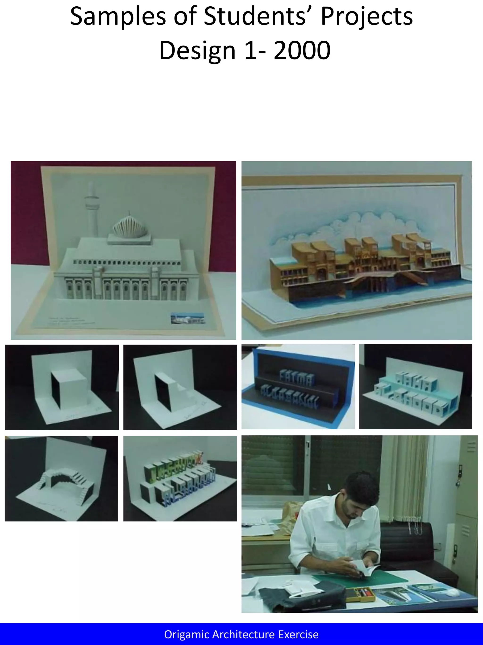 Samples of Students’ Projects
Design 1- 2000
Origamic Architecture Exercise
 