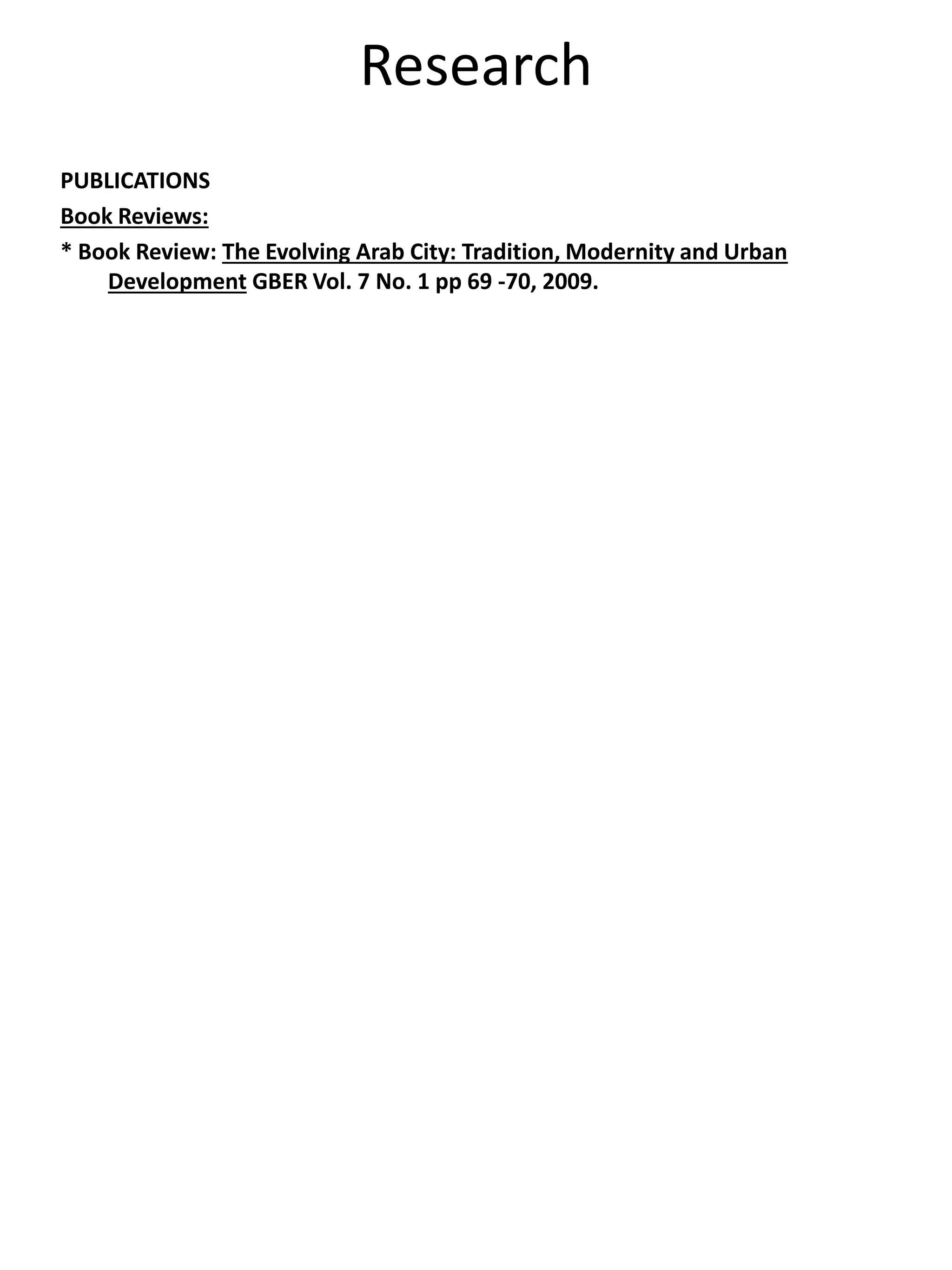 Research
PUBLICATIONS
Book Reviews:
* Book Review: The Evolving Arab City: Tradition, Modernity and Urban
Development GBER Vol. 7 No. 1 pp 69 -70, 2009.
 
