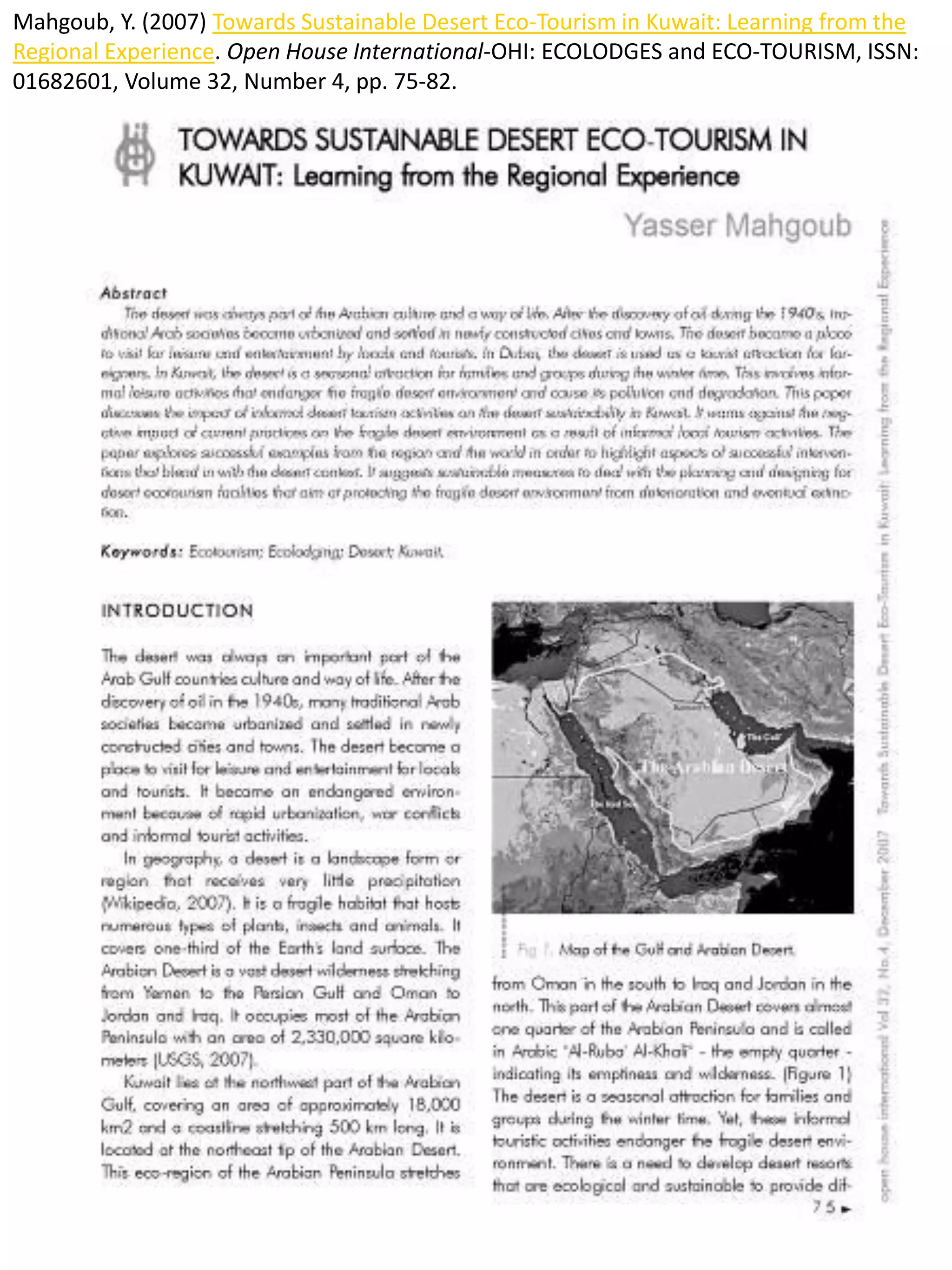 Mahgoub, Y. (2007) Towards Sustainable Desert Eco-Tourism in Kuwait: Learning from the
Regional Experience. Open House International-OHI: ECOLODGES and ECO-TOURISM, ISSN:
01682601, Volume 32, Number 4, pp. 75-82.
 