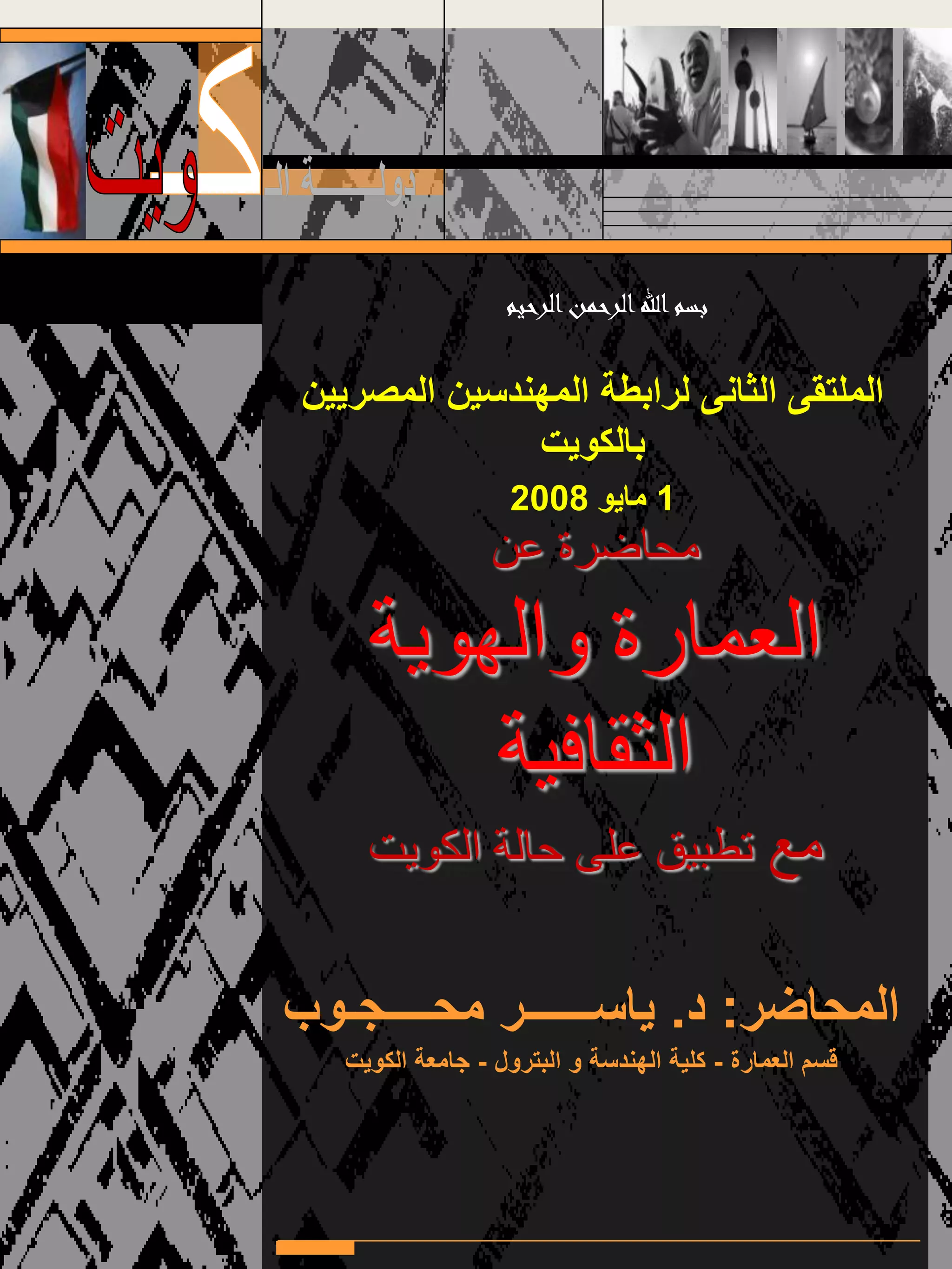 ‫المحاض‬‫ر‬:‫د‬.‫محــــجـوب‬ ‫ياســــــر‬
‫العمارة‬ ‫قسم‬-‫البترول‬ ‫و‬ ‫الهندسة‬ ‫كلية‬-‫الكويت‬ ‫جامعة‬
‫عن‬ ‫محاضرة‬
‫العمارة‬‫والهوية‬
‫الثقافية‬
‫مع‬‫الكويت‬ ‫حالة‬ ‫على‬ ‫تطبيق‬
‫المصريين‬ ‫المهندسين‬ ‫لرابطة‬ ‫الثانى‬ ‫الملتقى‬
‫ب‬‫الكويت‬
1‫مايو‬2008
‫الرحيم‬‫الرحمن‬‫اهلل‬‫بسم‬
 