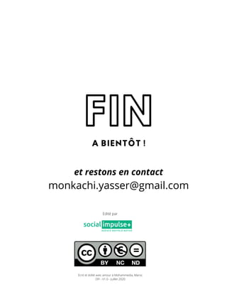 FIN
A BIENTÔT !
et restons en contact
monkachi.yasser@gmail.com
Ecrit et édité avec amour à Mohammedia, Maroc
DIY - V1.0 - Juillet 2020
Edité par
 
