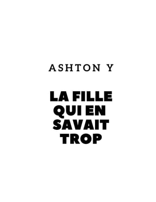 LA FILLE
QUI EN
SAVAIT
TROP
A S H T O N Y
 