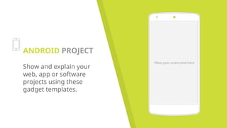 Place your screenshot here
ANDROID PROJECT
Show and explain your
web, app or software
projects using these
gadget templates.
 