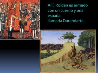 Allí, Roldán es armado
con un cuerno y una
espada
llamada Durandarte.

 