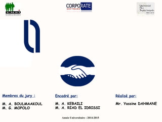 ’un
client
ftware
Réalisé par:
Mr. Yassine DAHMANE
Membres du jury :
M. A. BOULMAAKOUL
M. G. MOPOLO
Année Universitaire : 2014-2015
Encadré par:
M. A. KEBAILI
M. A. RIAD EL IDRISSI
 