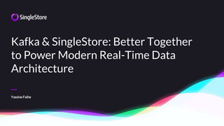 —
Kafka & SingleStore: Better Together
to Power Modern Real-Time Data
Architecture
YassineFaihe
 