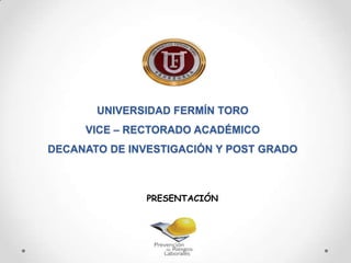 UNIVERSIDAD FERMÍN TORO
VICE – RECTORADO ACADÉMICO
DECANATO DE INVESTIGACIÓN Y POST GRADO
PRESENTACIÓN
 