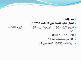 ‫مثال‬(4)
‫على‬ ‫القسمة‬ ‫قابلية‬ ‫اختبار‬11‫للعدد‬15730:
‫األول‬ ‫الزوج‬=30‫الثاني‬ ‫الزوج‬=57‫الثالث‬ ‫الزوج‬=
01
30+57+1=88
88‫العد‬ ‫مضاعفات‬ ‫من‬11
‫العدد‬ ‫يقبل‬15730‫على‬ ‫القسمة‬11.
 