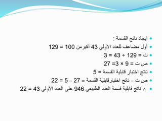 ‫القسمة‬ ‫ناتج‬ ‫ايجاد‬:
‫األولي‬ ‫للعدد‬ ‫مضاعف‬ ‫أول‬43‫أكبرمن‬100=129
‫ت‬=129÷43=3
‫ت‬ ‫ص‬=9×3=27
‫القسمة‬ ‫قابلية‬ ‫اختبار‬ ‫ناتج‬=5
‫ت‬ ‫ص‬–‫القسمة‬ ‫اختبارقابلية‬ ‫ناتج‬=27–5=22
∴‫الطبيعي‬ ‫العدد‬ ‫قسمة‬ ‫قابلية‬ ‫ناتج‬946‫األولي‬ ‫العدد‬ ‫على‬43=22
 