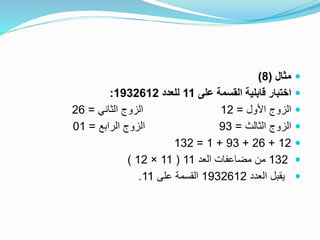 ‫مثال‬(8)
‫على‬ ‫القسمة‬ ‫قابلية‬ ‫اختبار‬11‫للعدد‬1932612:
‫األول‬ ‫الزوج‬=12‫الثاني‬ ‫الزوج‬=26
‫الثالث‬ ‫الزوج‬=93‫الرابع‬ ‫الزوج‬=01
12+26+93+1=132
132‫العد‬ ‫مضاعفات‬ ‫من‬11(11×12)
‫العدد‬ ‫يقبل‬1932612‫على‬ ‫القسمة‬11.
 