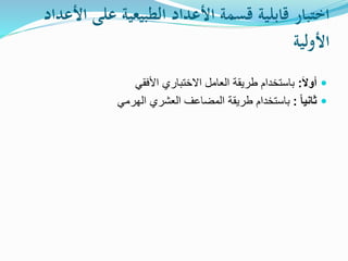 ‫اختبارًقابليةًقسمةًاألعدادًالطبيعيةًعلى‬ً‫األعداد‬
ً‫األولية‬
‫ا‬‫ال‬‫أو‬:‫األفقي‬ ‫االختباري‬ ‫العامل‬ ‫طريقة‬ ‫باستخدام‬
ً‫ا‬‫ثاني‬:‫الهرمي‬ ‫العشري‬ ‫المضاعف‬ ‫طريقة‬ ‫باستخدام‬
 