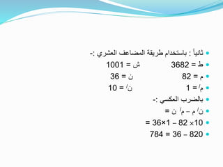 ً‫ا‬‫ثاني‬:‫العشري‬ ‫المضاعف‬ ‫طريقة‬ ‫باستخدام‬:-
‫ط‬=3682‫ش‬=1001
‫م‬=82‫ن‬=36
‫م‬/=1‫ن‬/=10
‫العكسي‬ ‫بالضرب‬:-
‫ن‬/‫م‬–‫م‬/‫ن‬=
10×82–1×36=
820–36=784
 