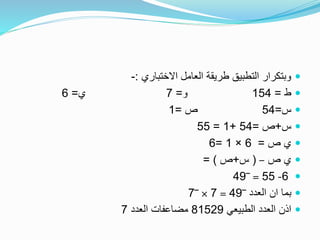 ‫االختباري‬ ‫العامل‬ ‫طريقة‬ ‫التطبيق‬ ‫وبتكرار‬:-
‫ط‬=154‫و‬=7‫ي‬=6
‫س‬=54‫ص‬=1
‫س‬+‫ص‬=54+1=55
‫ص‬ ‫ي‬=6×1=6
‫ص‬ ‫ي‬–(‫س‬+‫ص‬= )
6-55=‾49
‫العدد‬ ‫ان‬ ‫بما‬‾49=7×‾7
‫الطبيعي‬ ‫العدد‬ ‫اذن‬81529‫العدد‬ ‫مضاعفات‬7
 