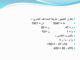 ‫التطبيق‬ ‫بتكرار‬:‫العشري‬ ‫المضاعف‬ ‫طريقة‬:-
‫ط‬=5047‫ش‬=1001
‫م‬=47‫ن‬=50
‫م‬/=1‫ن‬/=10
‫العكسي‬ ‫بالضرب‬:-
‫ن‬/‫م‬–‫م‬/‫ن‬=
10×47–1×50=
470–50=420
 