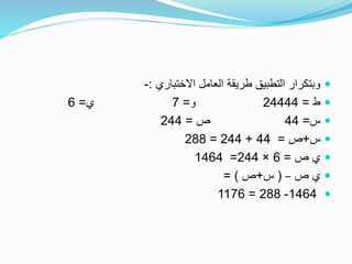 ‫االختباري‬ ‫العامل‬ ‫طريقة‬ ‫التطبيق‬ ‫وبتكرار‬:-
‫ط‬=24444‫و‬=7‫ي‬=6
‫س‬=44‫ص‬=244
‫س‬+‫ص‬=44+244=288
‫ص‬ ‫ي‬=6×244=1464
‫ص‬ ‫ي‬–(‫س‬+‫ص‬= )
1464-288=1176
 