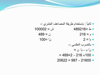 ً‫ا‬‫ثاني‬:‫العشري‬ ‫المضاعف‬ ‫طريقة‬ ‫باستخدام‬:-
‫ط‬=489216‫ش‬=100002
‫م‬=216‫ن‬=489
‫م‬/=2‫ن‬/=100
‫العكسي‬ ‫بالضرب‬:-
‫ن‬/‫م‬–‫م‬/‫ن‬=
100×216–2×489=
21600–987=20622
 