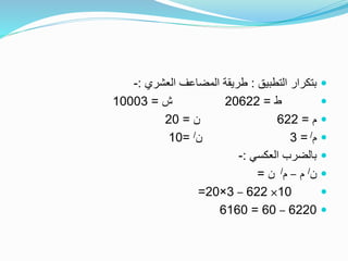 ‫التطبيق‬ ‫بتكرار‬:‫العشري‬ ‫المضاعف‬ ‫طريقة‬:-
‫ط‬=20622‫ش‬=10003
‫م‬=622‫ن‬=20
‫م‬/=3‫ن‬/=10
‫العكسي‬ ‫بالضرب‬:-
‫ن‬/‫م‬–‫م‬/‫ن‬=
10×622–3×20=
6220–60=6160
 