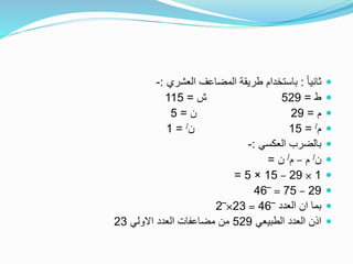 ً‫ا‬‫ثاني‬:‫العشري‬ ‫المضاعف‬ ‫طريقة‬ ‫باستخدام‬:-
‫ط‬=529‫ش‬=115
‫م‬=29‫ن‬=5
‫م‬/=15‫ن‬/=1
‫العكسي‬ ‫بالضرب‬:-
‫ن‬/‫م‬–‫م‬/‫ن‬=
1×29–15×5=
29–75=‾46
‫العدد‬ ‫ان‬ ‫بما‬‾46=23×‾2
‫الطبيعي‬ ‫العدد‬ ‫اذن‬529‫االولي‬ ‫العدد‬ ‫مضاعفات‬ ‫من‬23
 