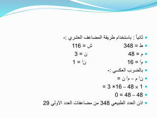 ً‫ا‬‫ثاني‬:‫العشري‬ ‫المضاعف‬ ‫طريقة‬ ‫باستخدام‬:-
‫ط‬=348‫ش‬=116
‫م‬=48‫ن‬=3
‫م‬/=16‫ن‬/=1
‫العكسي‬ ‫بالضرب‬:-
‫ن‬/‫م‬–‫م‬/‫ن‬=
1×48–16×3=
48–48=0
‫الطبيعي‬ ‫العدد‬ ‫اذن‬348‫االولي‬ ‫العدد‬ ‫مضاعفات‬ ‫من‬29
 