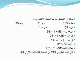 ‫االختباري‬ ‫العامل‬ ‫طريقة‬ ‫التطبيق‬ ‫وبتكرار‬:-
‫ط‬=155‫و‬=31‫ي‬=25
‫س‬=55‫ص‬=1
‫س‬+‫ص‬=55+1=56
‫ص‬ ‫ي‬=25×1=25
‫ص‬ ‫ي‬–(‫س‬+‫ص‬= )
25-56=‾31
‫العدد‬ ‫ان‬ ‫بما‬‾31=31×‾1
‫الطبيعي‬ ‫العدد‬ ‫اذن‬713‫االولي‬ ‫العدد‬ ‫المضاعفات‬ ‫من‬29
 