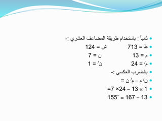 ً‫ا‬‫ثاني‬:‫العشري‬ ‫المضاعف‬ ‫طريقة‬ ‫باستخدام‬:-
‫ط‬=713‫ش‬=124
‫م‬=13‫ن‬=7
‫م‬/=24‫ن‬/=1
‫العكسي‬ ‫بالضرب‬:-
‫ن‬/‫م‬–‫م‬/‫ن‬=
1×13–24×7=
13–167=‾155
 