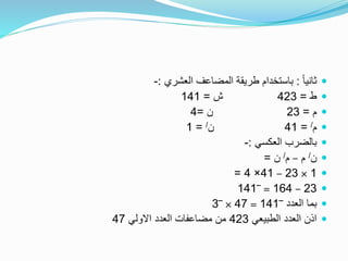 ً‫ا‬‫ثاني‬:‫العشري‬ ‫المضاعف‬ ‫طريقة‬ ‫باستخدام‬:-
‫ط‬=423‫ش‬=141
‫م‬=23‫ن‬=4
‫م‬/=41‫ن‬/=1
‫العكسي‬ ‫بالضرب‬:-
‫ن‬/‫م‬–‫م‬/‫ن‬=
1×23–41×4=
23–164=‾141
‫العدد‬ ‫بما‬‾141=47×‾3
‫الطبيعي‬ ‫العدد‬ ‫اذن‬423‫االولي‬ ‫العدد‬ ‫مضاعفات‬ ‫من‬47
 
