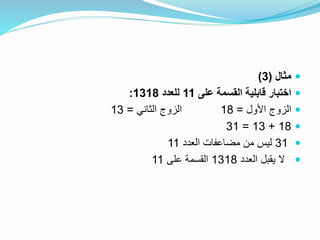 ‫مثال‬(3)
‫على‬ ‫القسمة‬ ‫قابلية‬ ‫اختبار‬11‫للعدد‬1318:
‫األول‬ ‫الزوج‬=18‫الثاني‬ ‫الزوج‬=13
18+13=31
31‫العدد‬ ‫مضاعفات‬ ‫من‬ ‫ليس‬11
‫العدد‬ ‫يقبل‬ ‫ال‬1318‫على‬ ‫القسمة‬11
 