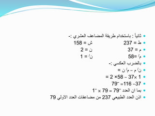 ً‫ا‬‫ثاني‬:‫العشري‬ ‫المضاعف‬ ‫طريقة‬ ‫باستخدام‬:-
‫ط‬=237‫ش‬=158
‫م‬=37‫ن‬=2
‫م‬/=58‫ن‬/=1
‫العكسي‬ ‫بالضرب‬:-
‫ن‬/‫م‬–‫م‬/‫ن‬=
1×37–58×2=
37–116=‾79
‫العدد‬ ‫ان‬ ‫بما‬‾79=79×‾1
‫الطبيعي‬ ‫العدد‬ ‫اذن‬237‫االولي‬ ‫العدد‬ ‫مضاعفات‬ ‫من‬79
 