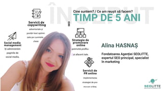 ÎNCEPUTTIMP DE 5 ANI
Cine suntem? / Ce am reușit să facem?
SEO
Alina HASNAȘ
Fondatoarea Agenției SEOLITTE,
expertul SEO principal, specialist
în marketing
 