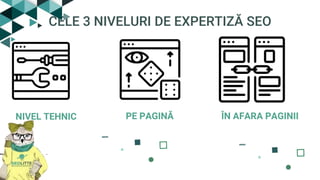 CELE 3 NIVELURI DE EXPERTIZĂ SEO
PE PAGINĂ ÎN AFARA PAGINIINIVEL TEHNIC
 