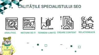 CALITĂȚILE SPECIALISTULUI SEO
ANALITICE NOȚIUNI DE IT CREARE CONTENTTERMENI-LIMITĂ RELAȚIONEAZĂ
 