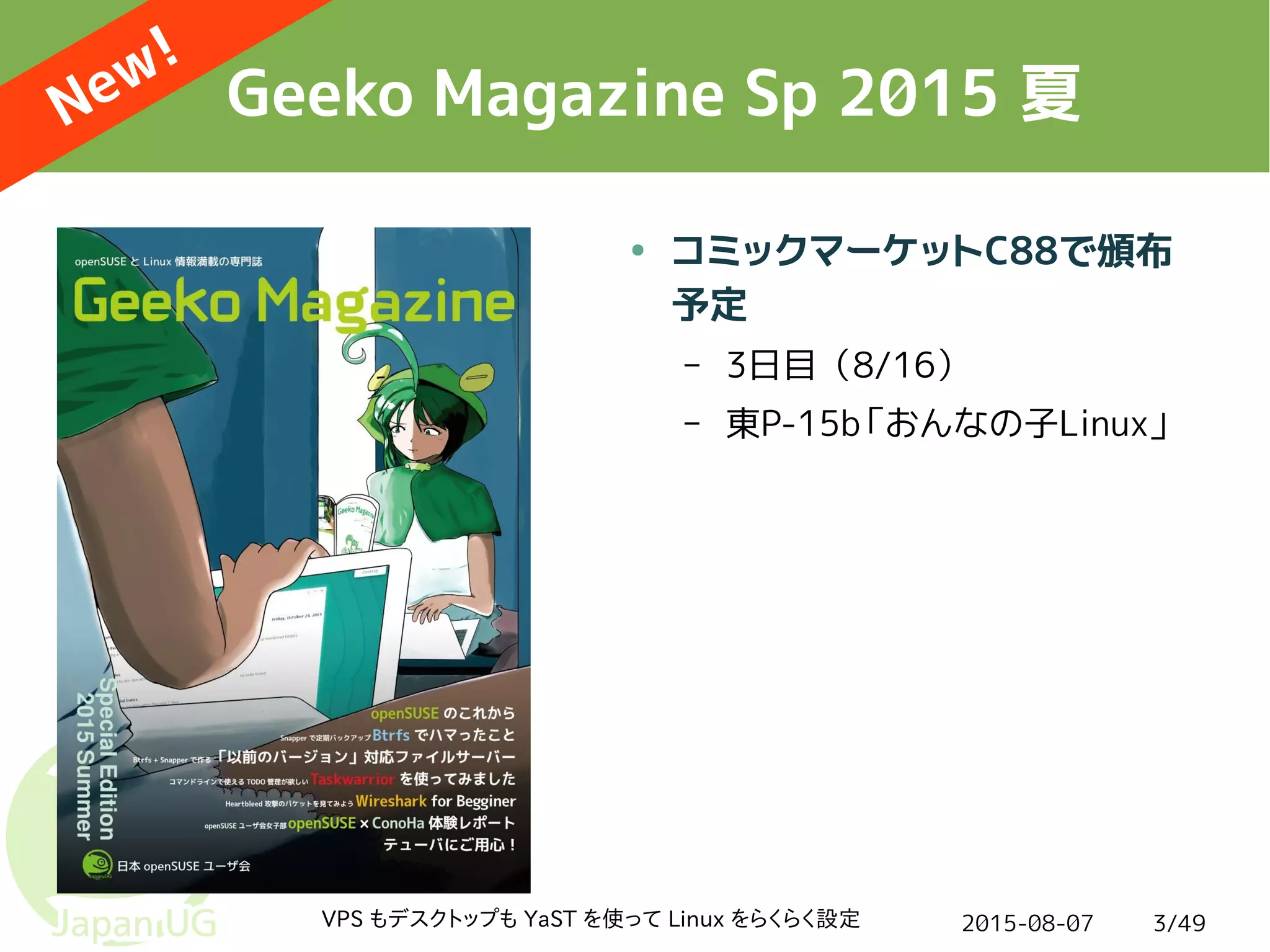 2015-08-07VPS もデスクトップも YaST を使って Linux をらくらく設定 3/49
Geeko Magazine Sp 2015 夏
● コミックマーケットC88で頒布
予定
– 3日目（8/16）
– 東P-15b「おんなの子Linux」
New!
 