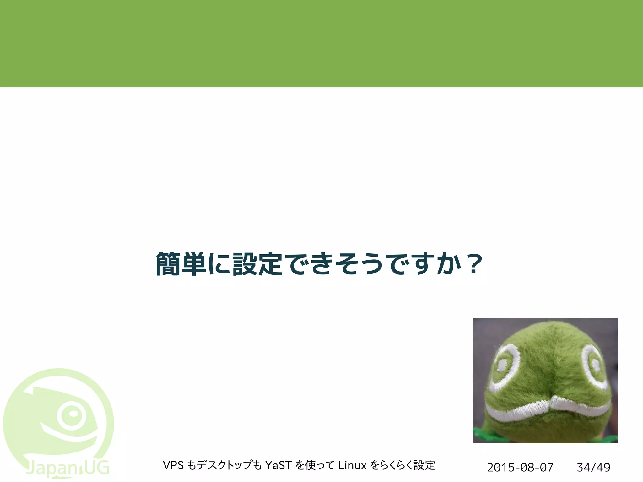 2015-08-07VPS もデスクトップも YaST を使って Linux をらくらく設定 34/49
簡単に設定できそうですか？
 