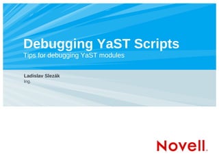 Debugging YaST Scripts
Tips for debugging YaST modules
Ladislav Slezák
Ing.
 