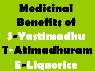 Medicinal
Benefits of
S-Yastimadhu
T-Atimadhuram
E-Liquorice
 