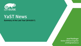 Josef Reidinger
Senior Software Engineer
jreidinger@suse.cz
YaST News
Summary of the Last Year (2016/2017)
 