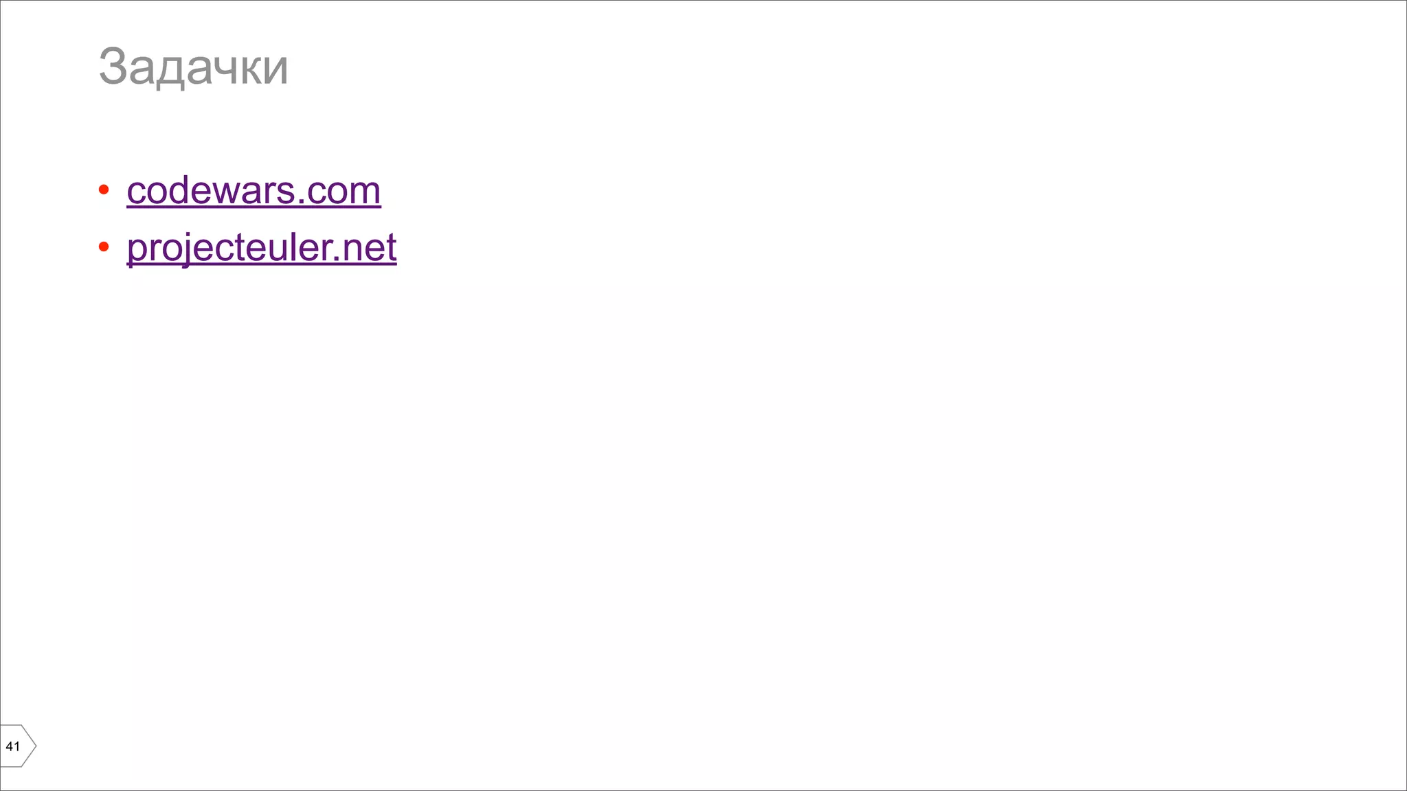 Задачки 
41 
• codewars.com 
• projecteuler.net 
 
