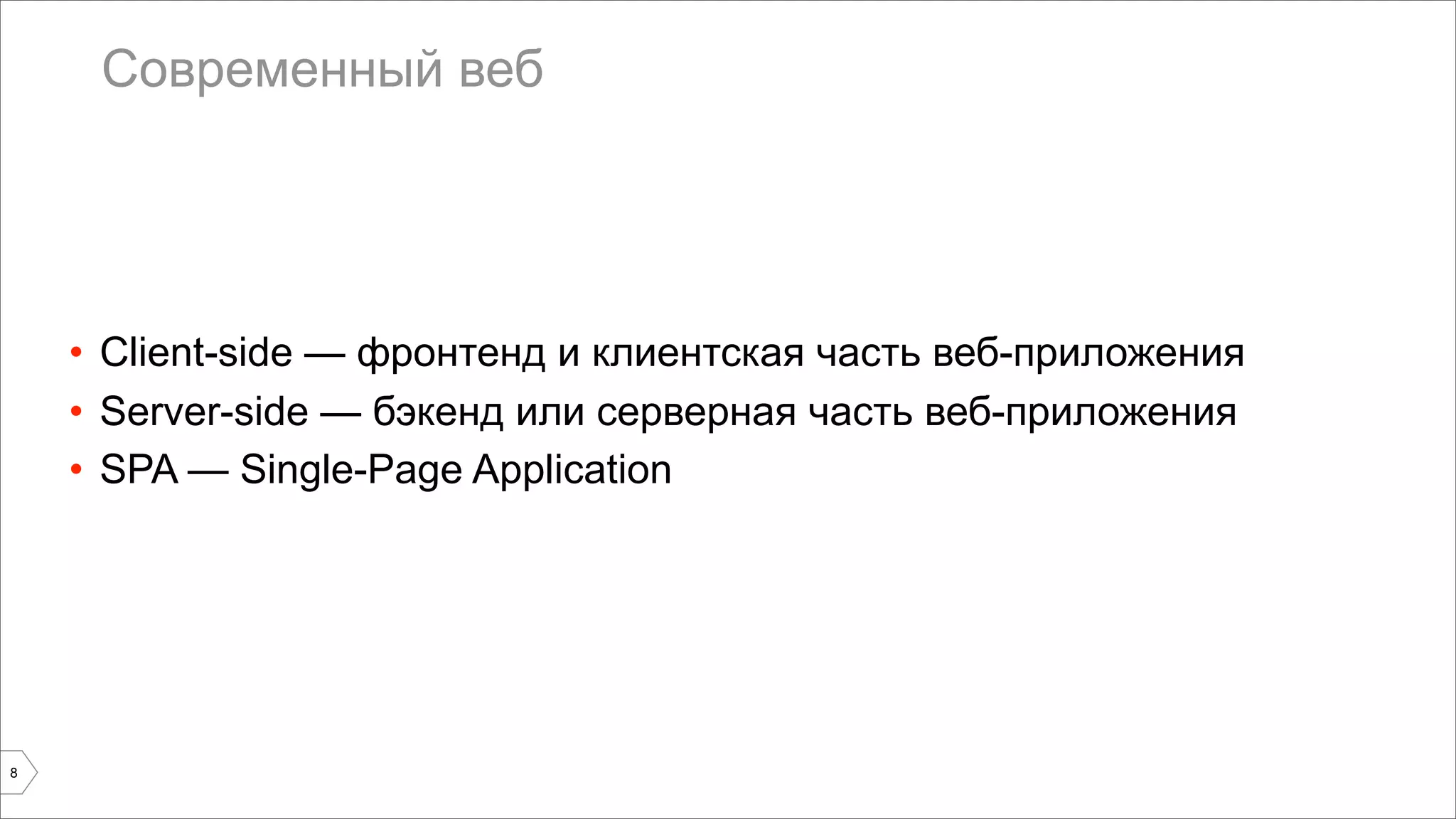 Современный веб 
• Client-side — фронтенд и клиентская часть веб-приложения 
• Server-side — бэкенд или серверная часть веб-приложения 
• SPA — Single-Page Application 
8 
 