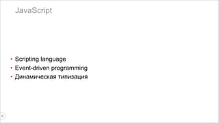 JavaScript 
• Scripting language 
• Event-driven programming 
• Динамическая типизация 
13 
 