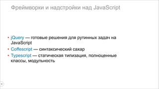 Фреймворки и надстройки над JavaScript 
• jQuery — готовые решения для рутинных задач на 
JavaScript 
• Coffescript — синтаксический сахар 
• Typescript — статическая типизация, полноценные 
классы, модульность 
14 
 