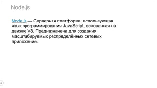 Node.js 
25 
Node.js — Cерверная платформа, использующая 
язык программирования JavaScript, основанная на 
движке V8. Предназначена для создания 
масштабируемых распределённых сетевых 
приложений. 
 