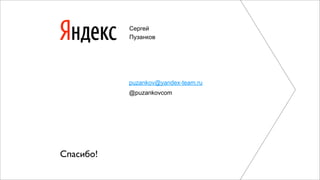 Сергей 
Пузанков 
puzankov@yandex-team.ru 
@puzankovcom 
Спасибо! 
