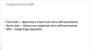 Современный веб 
• Client-side — фронтенд и клиентская часть веб-приложения 
• Server-side — бэкенд или серверная часть веб-приложения 
• SPA — Single-Page Application 
8 
 